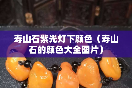 壽山石紫光燈下顏色（壽山石的顏色大全圖片）