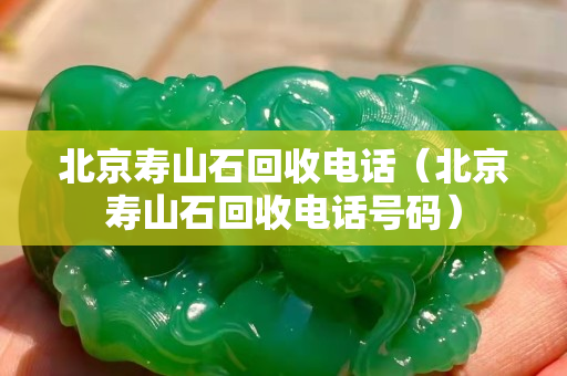 北京壽山石回收電話（北京壽山石回收電話號碼）