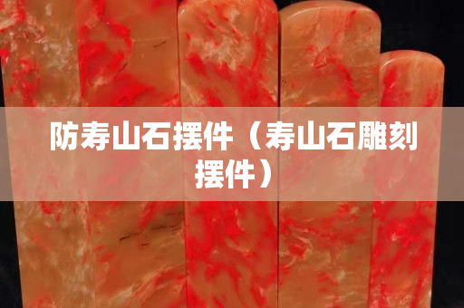 防壽山石擺件（壽山石雕刻擺件）