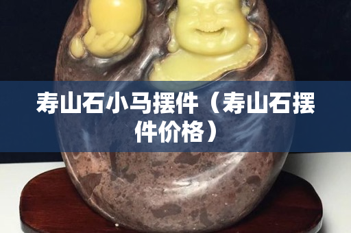 壽山石小馬擺件（壽山石擺件價格）