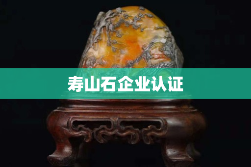 壽山石企業(yè)認(rèn)證