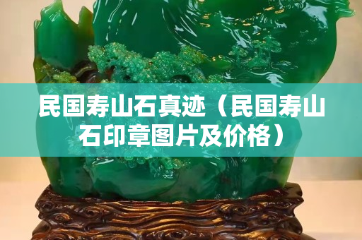 民國(guó)壽山石真跡（民國(guó)壽山石印章圖片及價(jià)格）