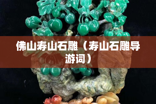 佛山壽山石雕（壽山石雕導游詞）