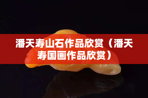 潘天壽山石作品欣賞（潘天壽國畫作品欣賞）