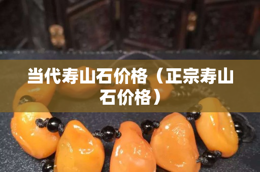 當(dāng)代壽山石價格（正宗壽山石價格）