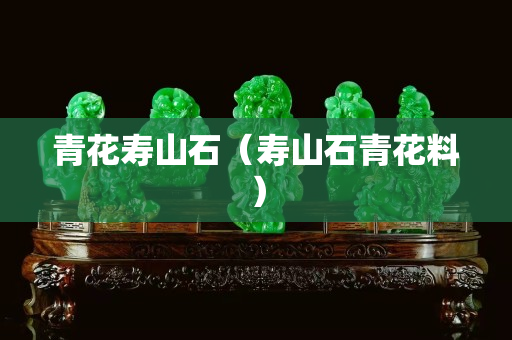 青花壽山石（壽山石青花料）