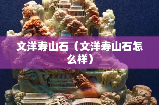 文洋壽山石（文洋壽山石怎么樣）
