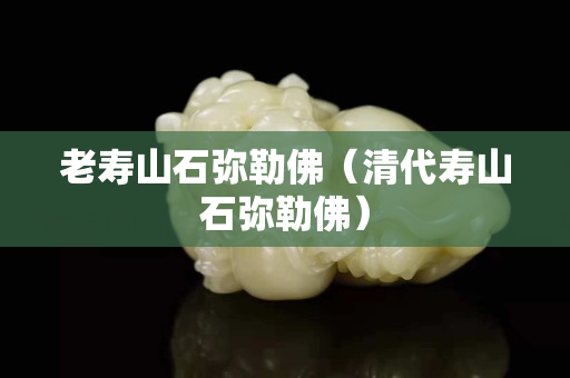 老壽山石彌勒佛（清代壽山石彌勒佛）