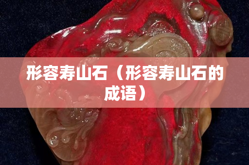 形容壽山石（形容壽山石的成語）