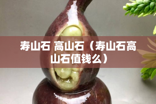 壽山石 高山石（壽山石高山石值錢么）