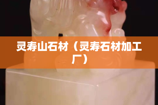 靈壽山石材（靈壽石材加工廠）