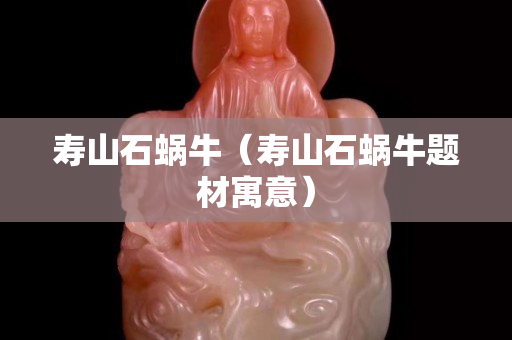 壽山石蝸牛（壽山石蝸牛題材寓意）