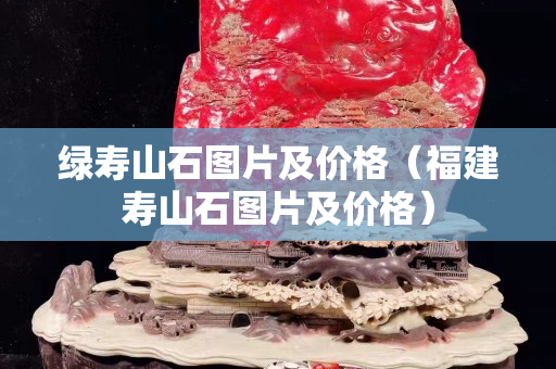 綠壽山石圖片及價格（福建壽山石圖片及價格）