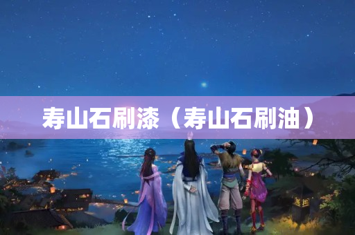 壽山石刷漆（壽山石刷油）