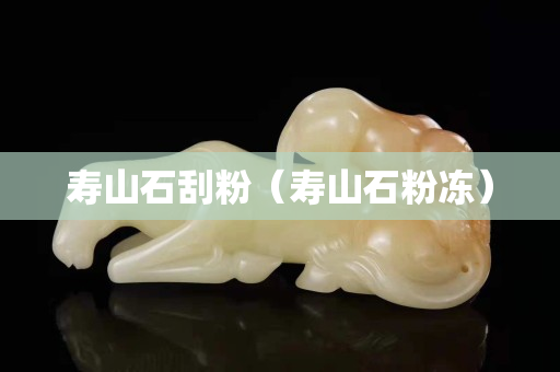 壽山石刮粉（壽山石粉凍）