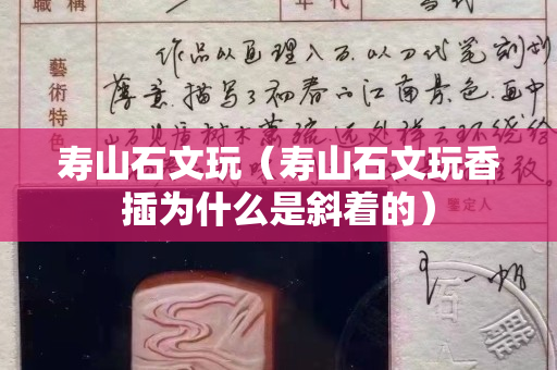 壽山石文玩（壽山石文玩香插為什么是斜著的）