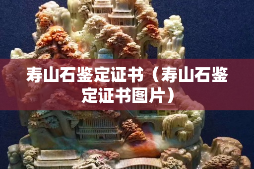 壽山石鑒定證書（壽山石鑒定證書圖片）