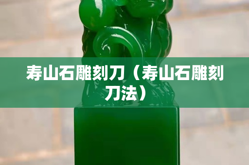 壽山石雕刻刀（壽山石雕刻刀法）