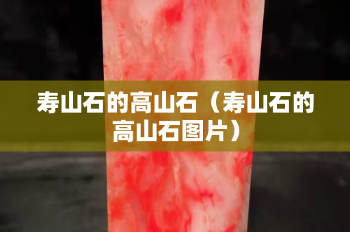 壽山石的高山石（壽山石的高山石圖片）
