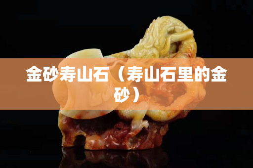 金砂壽山石（壽山石里的金砂）