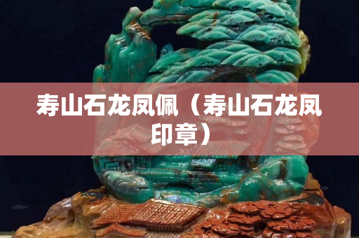 壽山石龍鳳佩（壽山石龍鳳印章）