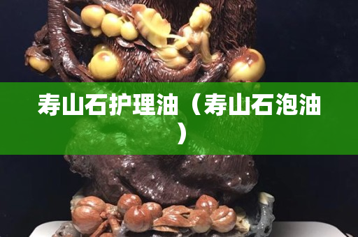 壽山石護理油（壽山石泡油）
