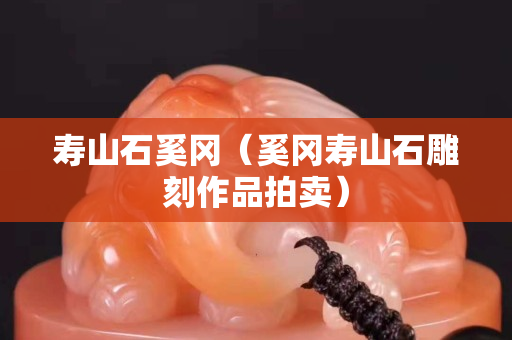 壽山石奚岡（奚岡壽山石雕刻作品拍賣）