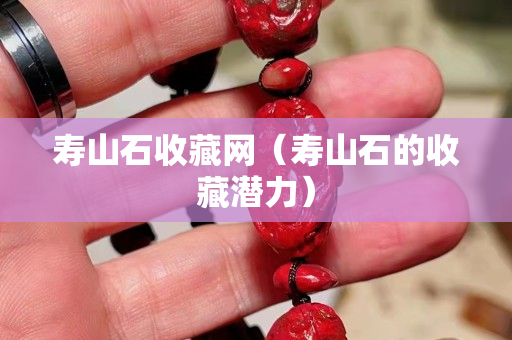 壽山石收藏網(wǎng)（壽山石的收藏潛力）