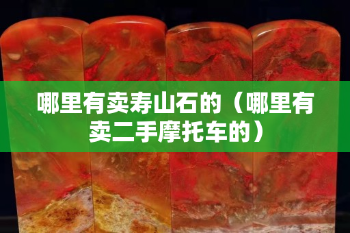 哪里有賣壽山石的（哪里有賣二手摩托車的）