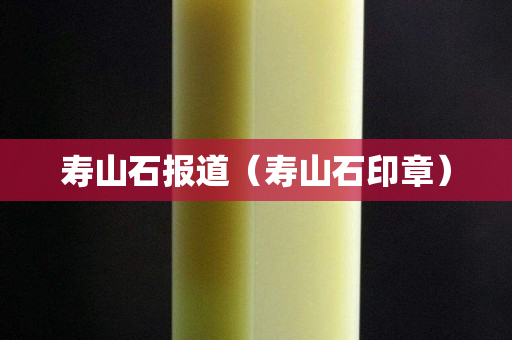 壽山石報道（壽山石印章）