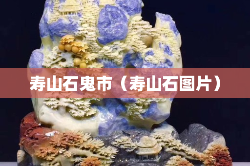 壽山石鬼市（壽山石圖片）