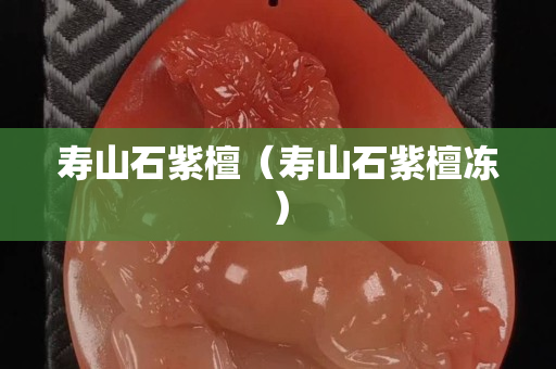 壽山石紫檀（壽山石紫檀凍）