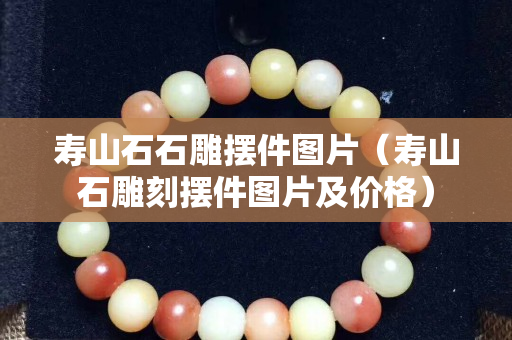 壽山石石雕擺件圖片（壽山石雕刻擺件圖片及價格）