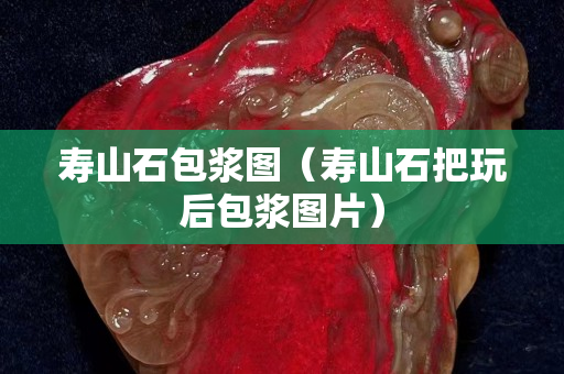 壽山石包漿圖（壽山石把玩后包漿圖片）