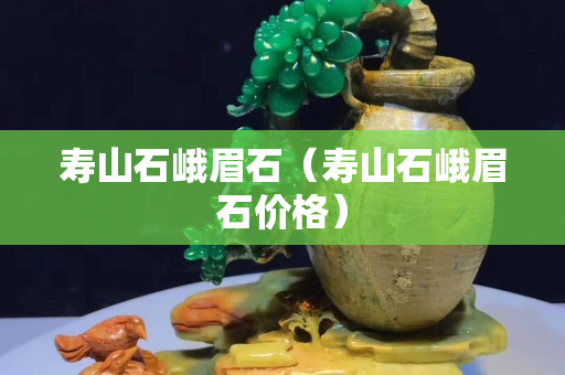 壽山石峨眉石（壽山石峨眉石價(jià)格）