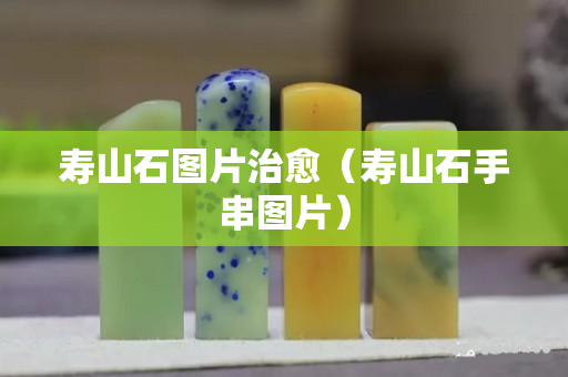 壽山石圖片治愈（壽山石手串圖片）