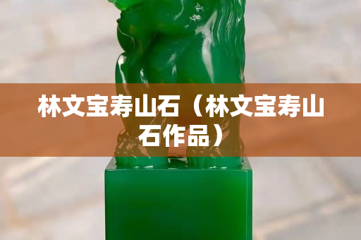 林文寶壽山石（林文寶壽山石作品）