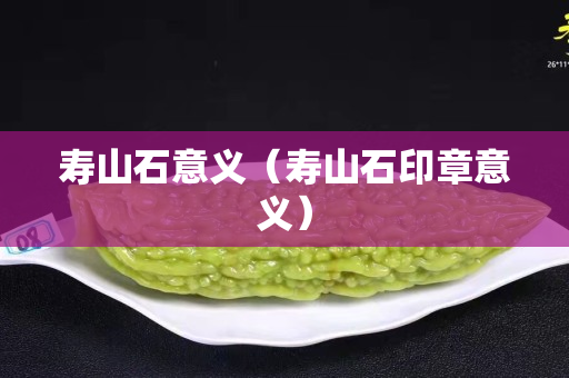 壽山石意義（壽山石印章意義）