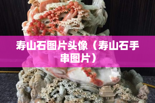 壽山石圖片頭像（壽山石手串圖片）