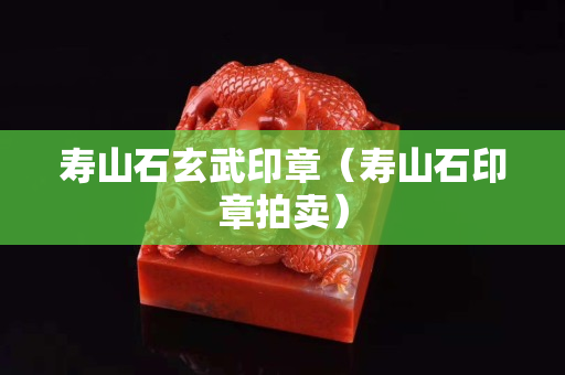 壽山石玄武印章（壽山石印章拍賣）