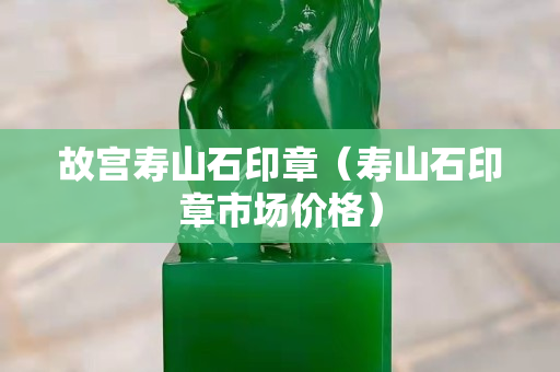 故宮壽山石印章（壽山石印章市場價格）