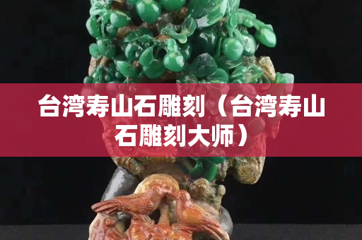 臺灣壽山石雕刻（臺灣壽山石雕刻大師）