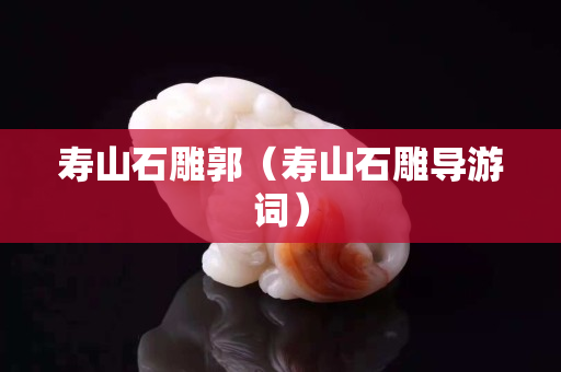 壽山石雕郭（壽山石雕導游詞）