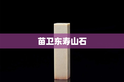 苗衛(wèi)東壽山石