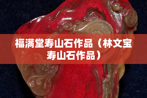 福滿堂壽山石作品（林文寶壽山石作品）