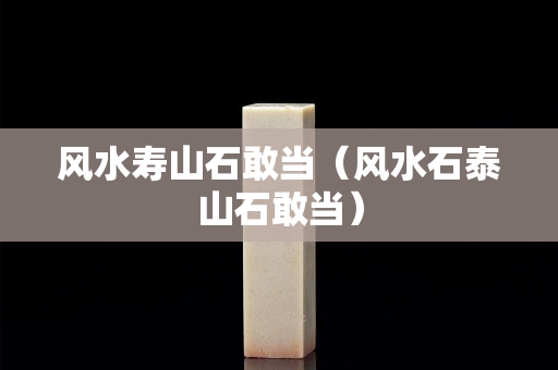 風(fēng)水壽山石敢當(dāng)（風(fēng)水石泰山石敢當(dāng)）
