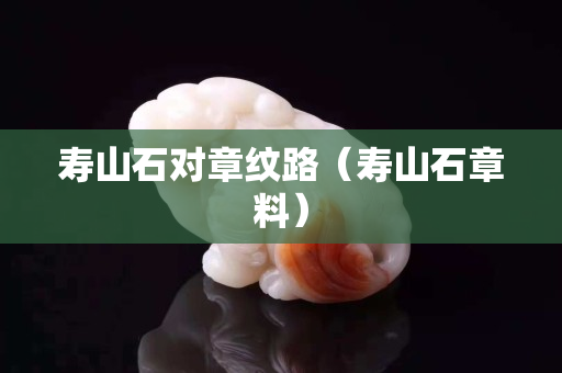 壽山石對章紋路（壽山石章料）