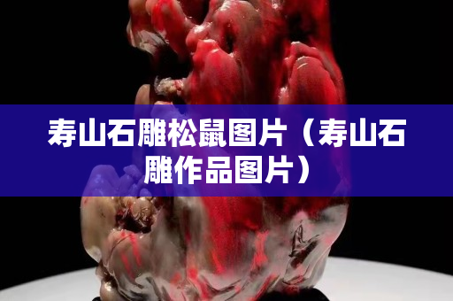 壽山石雕松鼠圖片（壽山石雕作品圖片）