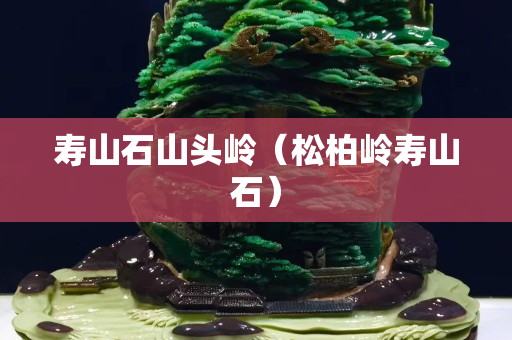壽山石山頭嶺（松柏嶺壽山石）