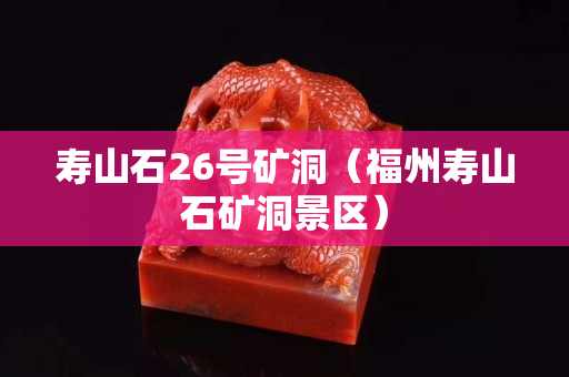壽山石26號礦洞（福州壽山石礦洞景區）